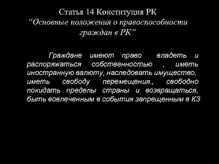 Статья 14 Конституция РК “Основные положения о правоспособности граждан в РК” Граждане имеют право