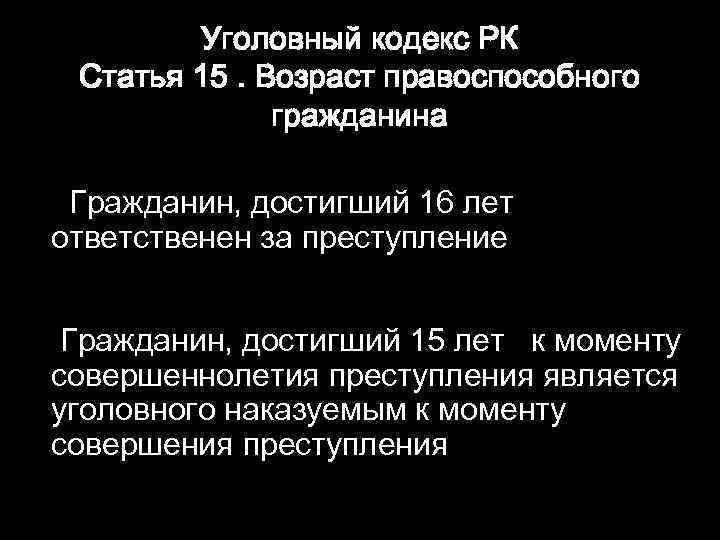 Уголовный кодекс РК Статья 15. Возраст правоспособного гражданина Гражданин, достигший 16 лет ответственен за