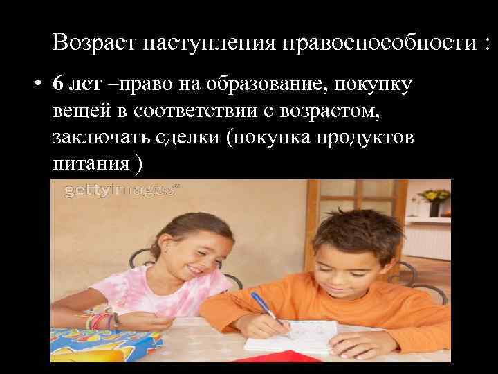 Возраст наступления правоспособности : • 6 лет –право на образование, покупку вещей в соответствии