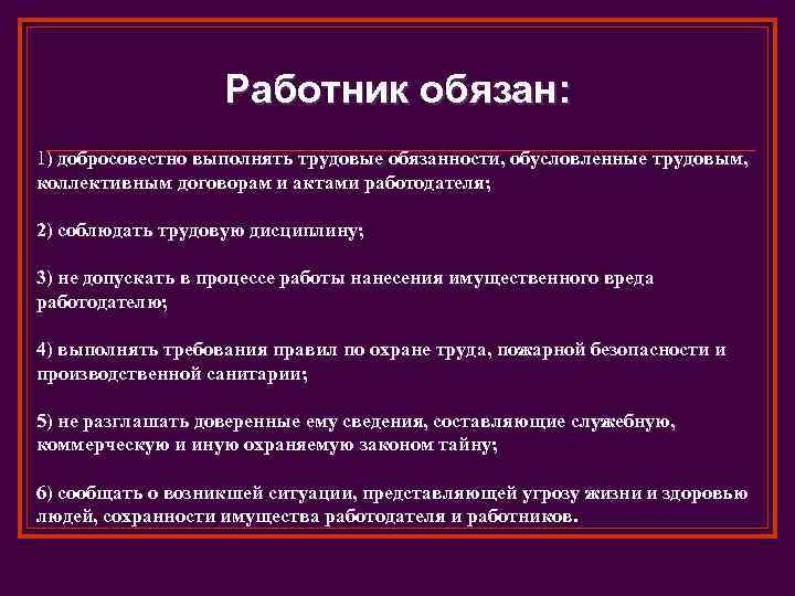 Работник обязан: 1) добросовестно выполнять трудовые обязанности, обусловленные трудовым, коллективным договорам и актами работодателя;