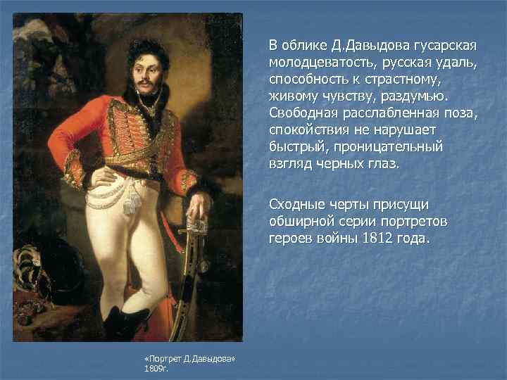 В облике Д. Давыдова гусарская молодцеватость, русская удаль, способность к страстному, живому чувству, раздумью.