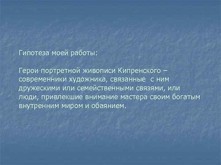 Гипотеза моей работы: Герои портретной живописи Кипренского – современники художника, связанные с ним дружескими
