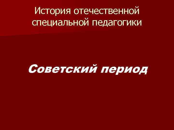 История отечественной специальной педагогики Советский период 