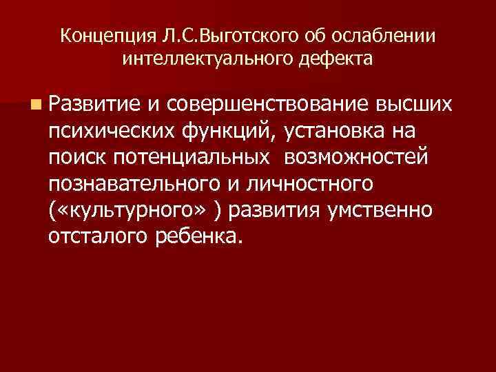 Концепция Л. С. Выготского об ослаблении интеллектуального дефекта n Развитие и совершенствование высших психических