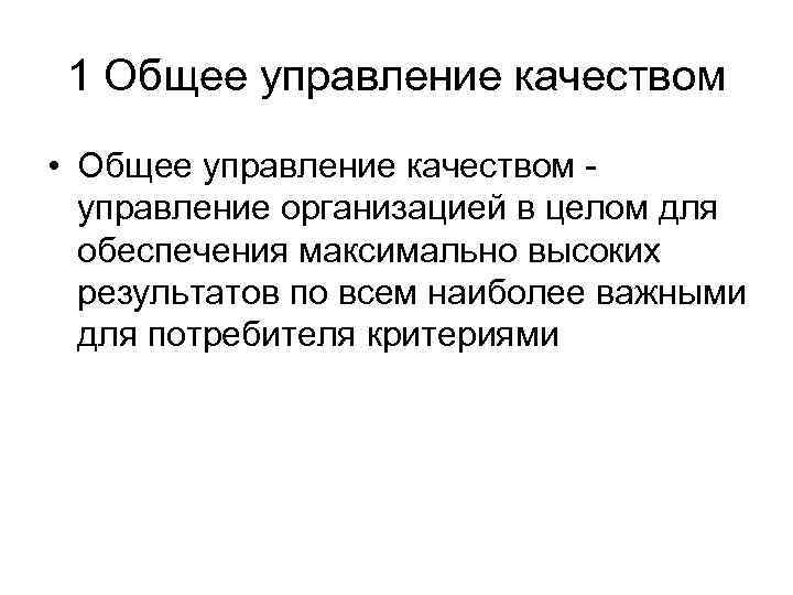 1 Общее управление качеством • Общее управление качеством управление организацией в целом для обеспечения