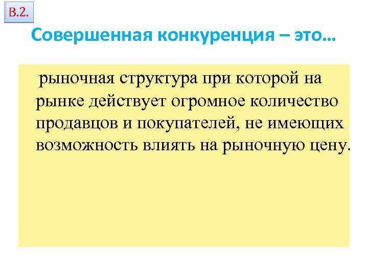 В. 2. Совершенная конкуренция – это… рыночная структура при которой на рынке действует огромное