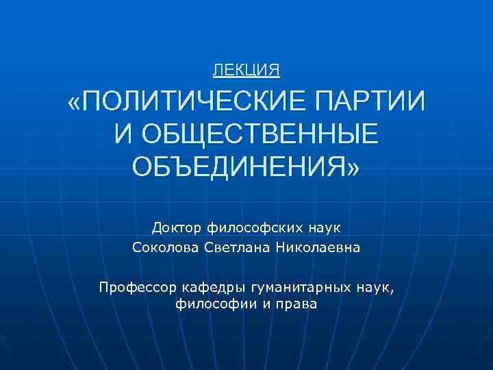ЛЕКЦИЯ «ПОЛИТИЧЕСКИЕ ПАРТИИ И ОБЩЕСТВЕННЫЕ ОБЪЕДИНЕНИЯ» Доктор философских наук Соколова Светлана Николаевна Профессор кафедры