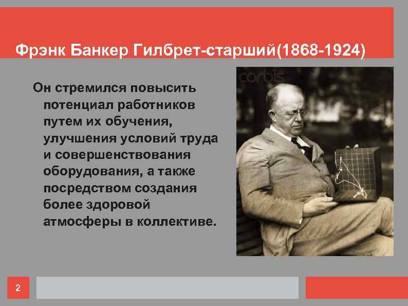 Фрэнк Банкер Гилбрет-старший(1868 -1924) Он стремился повысить потенциал работников путем их обучения, улучшения условий