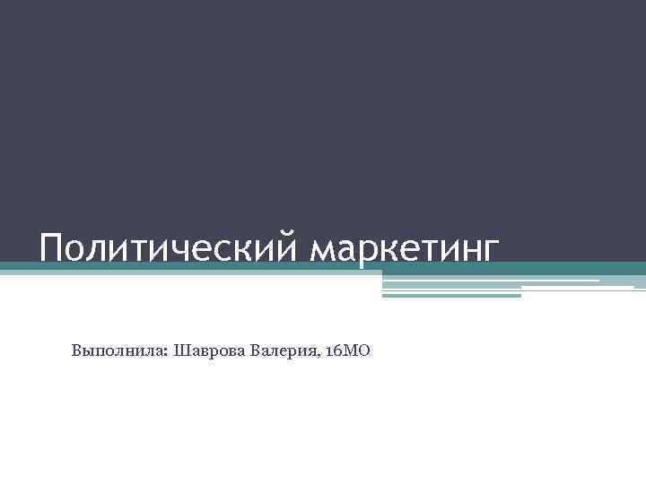 Политический маркетинг Выполнила: Шаврова Валерия, 16 МО 