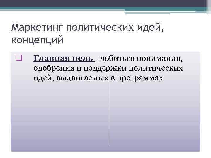 Маркетинг политических идей, концепций q Главная цель - добиться понимания, одобрения и поддержки политических
