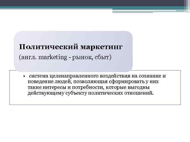 Политический маркетинг (англ. marketing - рынок, сбыт) • система целенаправленного воздействия на сознание и