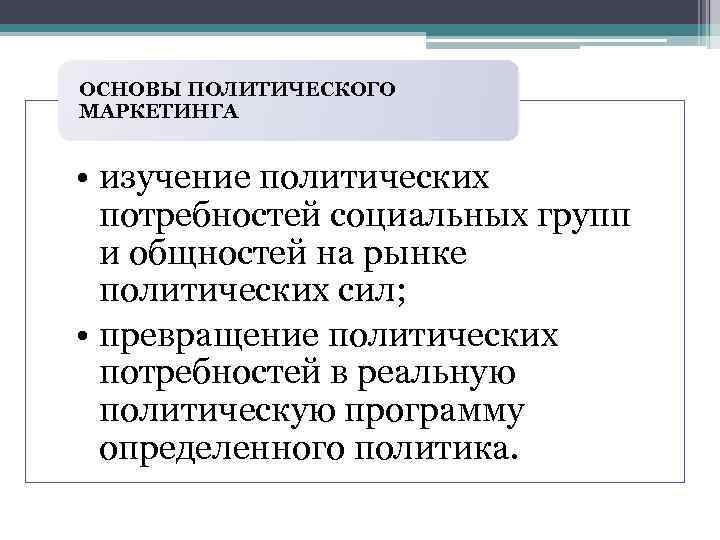 ОСНОВЫ ПОЛИТИЧЕСКОГО МАРКЕТИНГА • изучение политических потребностей социальных групп и общностей на рынке политических