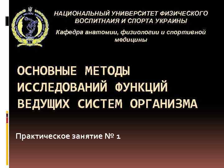 НАЦИОНАЛЬНЫЙ УНИВЕРСИТЕТ ФИЗИЧЕСКОГО ВОСПИТНАИЯ И СПОРТА УКРАИНЫ Кафедра анатомии, физиологии и спортивной медицины ОСНОВНЫЕ