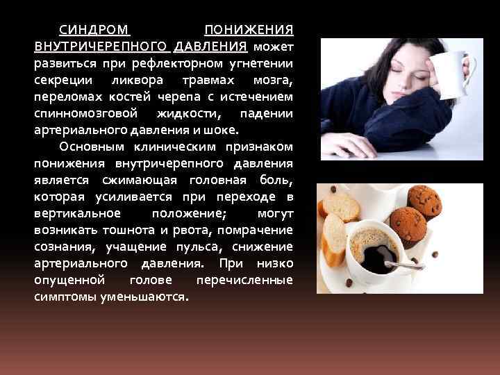 СИНДРОМ ПОНИЖЕНИЯ ВНУТРИЧЕРЕПНОГО ДАВЛЕНИЯ может развиться при рефлекторном угнетении секреции ликвора травмах мозга, переломах