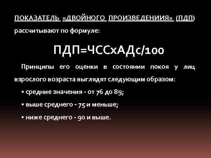 ПОКАЗАТЕЛЬ «ДВОЙНОГО ПРОИЗВЕДЕНИИЯ» (ПДП) рассчитывают по формуле: ПДП=ЧССх. АДс/100 Принципы его оценки в состоянии