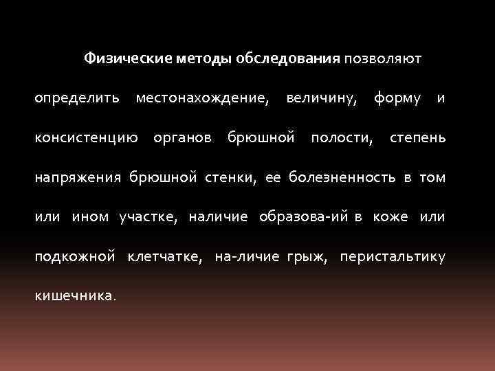 Физические методы обследования позволяют определить местонахождение, величину, форму и консистенцию органов брюшной полости, степень