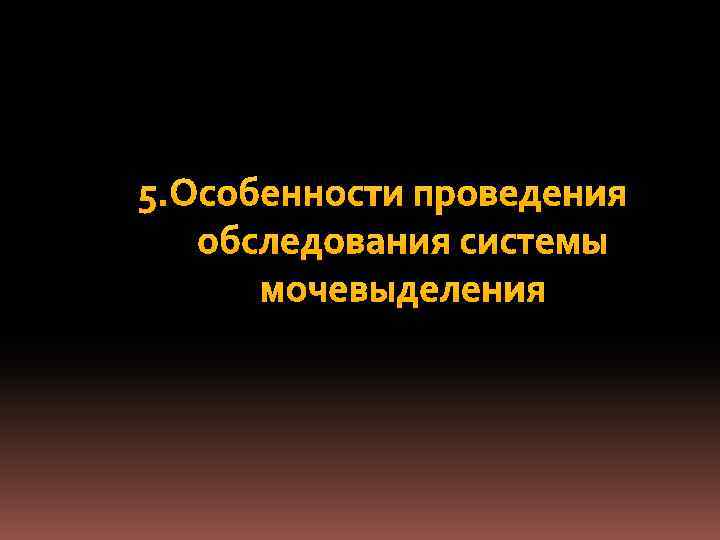 5. Особенности проведения обследования системы мочевыделения 