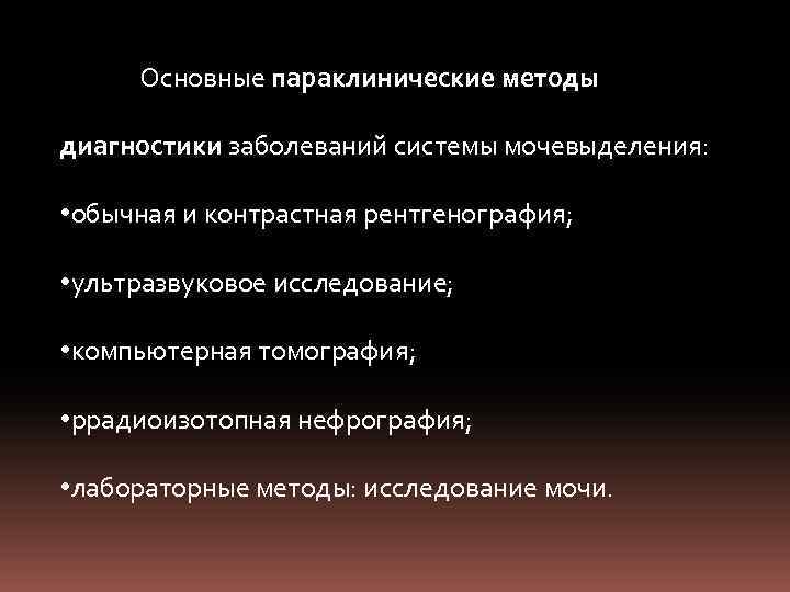 Основные параклинические методы диагностики заболеваний системы мочевыделения: • обычная и контрастная рентгенография; • ультразвуковое