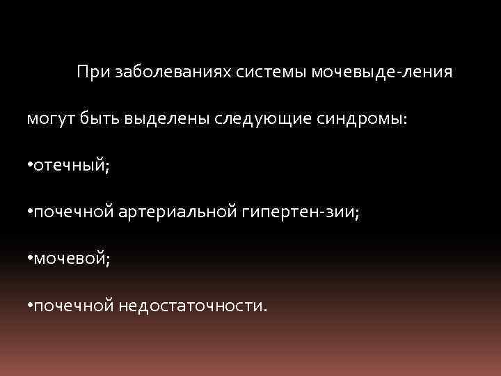 При заболеваниях системы мочевыде ления могут быть выделены следующие синдромы: • отечный; • почечной