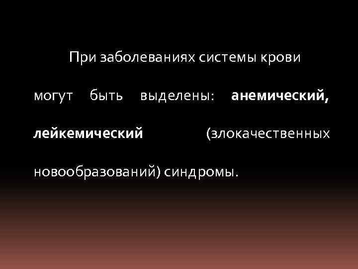 При заболеваниях системы крови могут быть выделены: лейкемический анемический, (злокачественных новообразований) синдромы. 