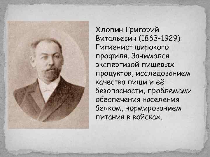 Хлопин Григорий Витальевич (1863 -1929) Гигиенист широкого профиля. Занимался экспертизой пищевых продуктов, исследованием качества