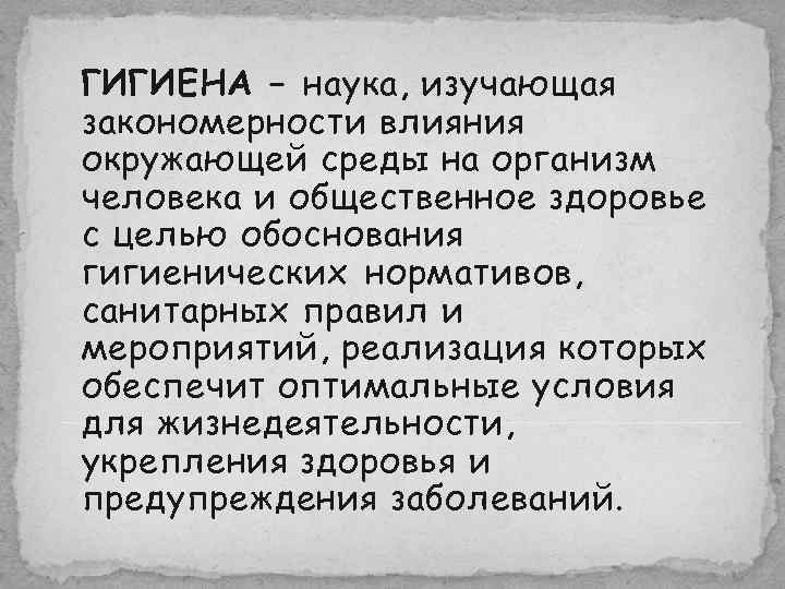 ГИГИЕНА – наука, изучающая закономерности влияния окружающей среды на организм человека и общественное здоровье