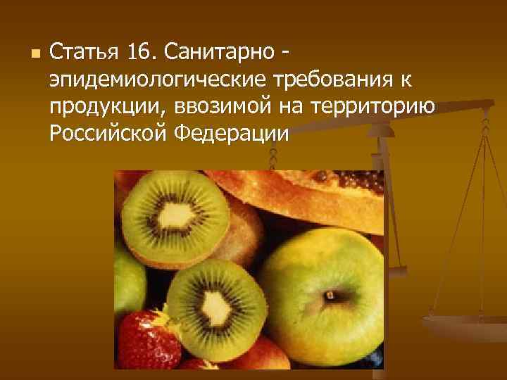 n Статья 16. Санитарно эпидемиологические требования к продукции, ввозимой на территорию Российской Федерации 