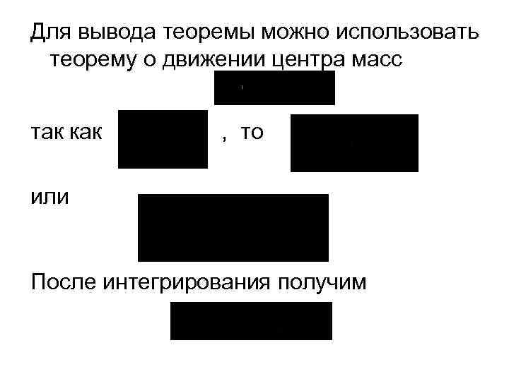 Для вывода теоремы можно использовать теорему о движении центра масс так как , то