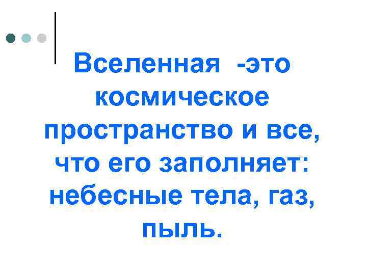 Вселенная -это космическое пространство и все, что его заполняет: небесные тела, газ, пыль. 