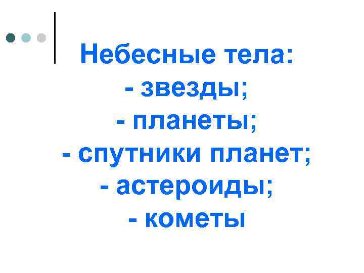 Небесные тела: - звезды; - планеты; - спутники планет; - астероиды; - кометы 