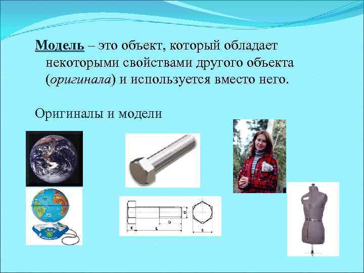 Модель – это объект, который обладает Модель некоторыми свойствами другого объекта (оригинала) и используется