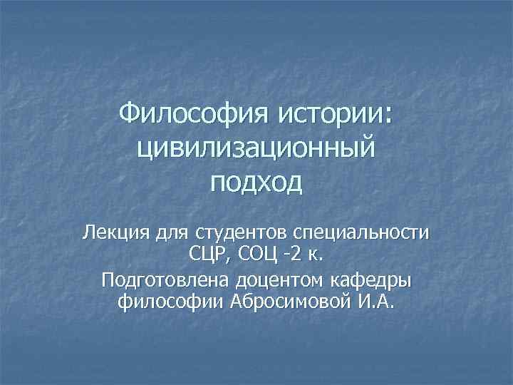 Философия истории: цивилизационный подход Лекция для студентов специальности СЦР, СОЦ -2 к. Подготовлена доцентом