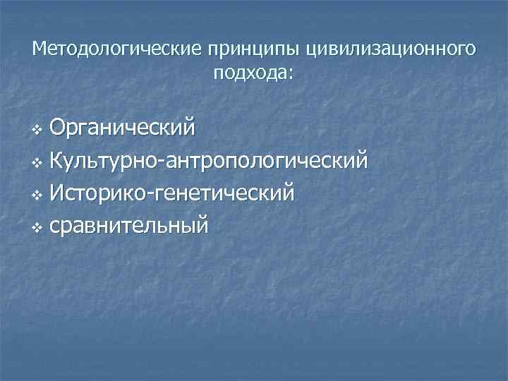 Методологические принципы цивилизационного подхода: Органический v Культурно-антропологический v Историко-генетический v сравнительный v 
