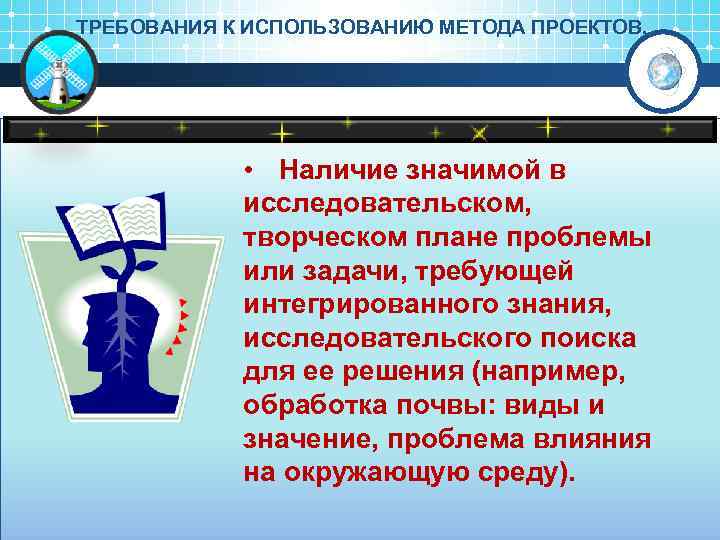 ТРЕБОВАНИЯ К ИСПОЛЬЗОВАНИЮ МЕТОДА ПРОЕКТОВ. • Наличие значимой в исследовательском, творческом плане проблемы или