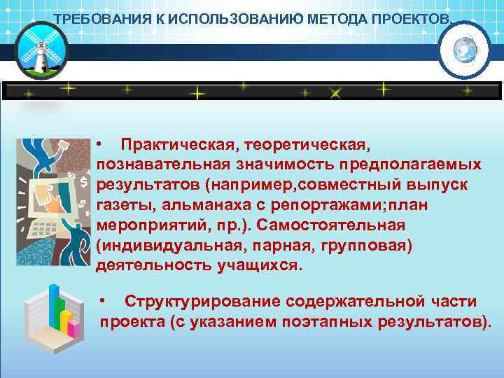 ТРЕБОВАНИЯ К ИСПОЛЬЗОВАНИЮ МЕТОДА ПРОЕКТОВ. • Практическая, теоретическая, познавательная значимость предполагаемых результатов (например, совместный