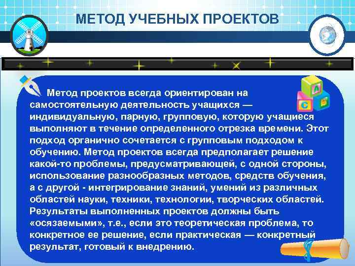 МЕТОД УЧЕБНЫХ ПРОЕКТОВ Метод проектов всегда ориентирован на самостоятельную деятельность учащихся — индивидуальную, парную,