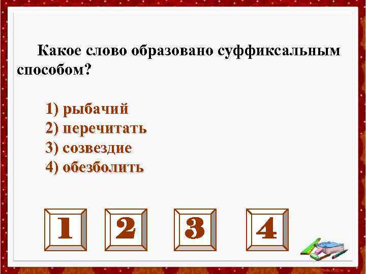 Какое слово образовано суффиксальным способом? 1) рыбачий 2) перечитать 3) созвездие 4) обезболить 1