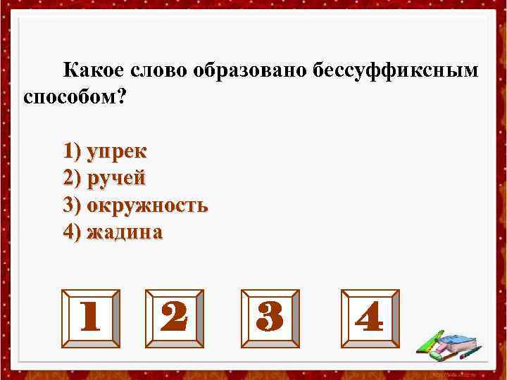 Какое слово образовано бессуффиксным способом? 1) упрек 2) ручей 3) окружность 4) жадина 1