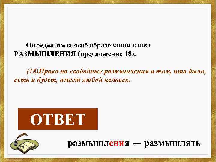 Определите способ образования слова РАЗМЫШЛЕНИЯ (предложение 18). (18)Право на свободные размышления о том, что