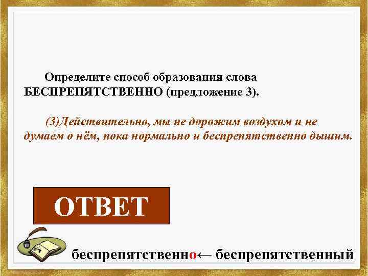 Определите способ образования слова БЕСПРЕПЯТСТВЕННО (предложение 3). (3)Действительно, мы не дорожим воздухом и не