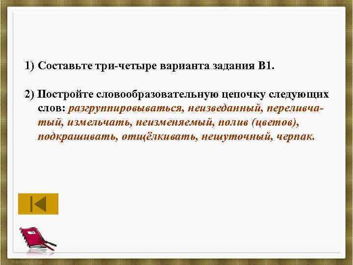 1) Составьте три-четыре варианта задания В 1. 2) Постройте словообразовательную цепочку следующих слов: разгруппировываться,