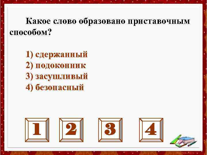 Какое слово образовано приставочным способом? 1) сдержанный 2) подоконник 3) засушливый 4) безопасный 1