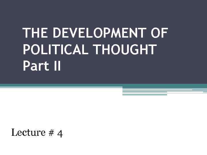 THE DEVELOPMENT OF POLITICAL THOUGHT Part II Lecture # 4 