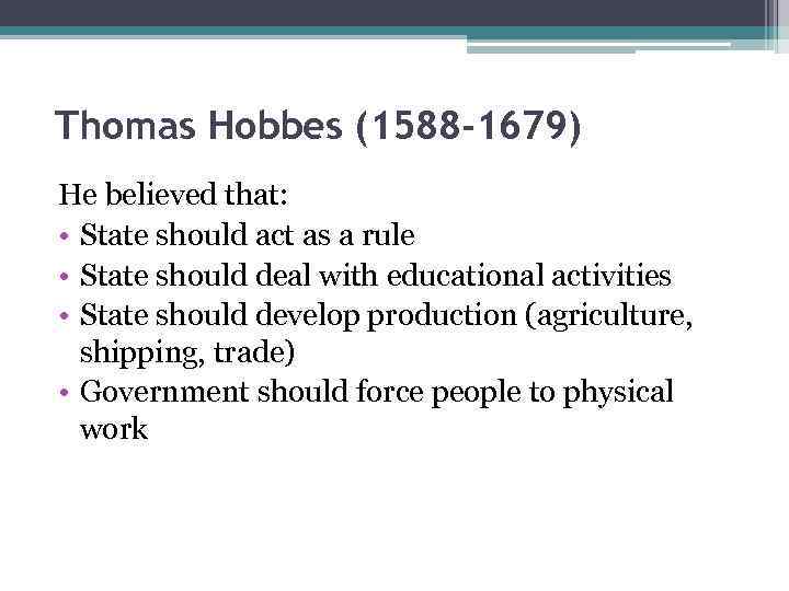 Thomas Hobbes (1588 -1679) He believed that: • State should act as a rule