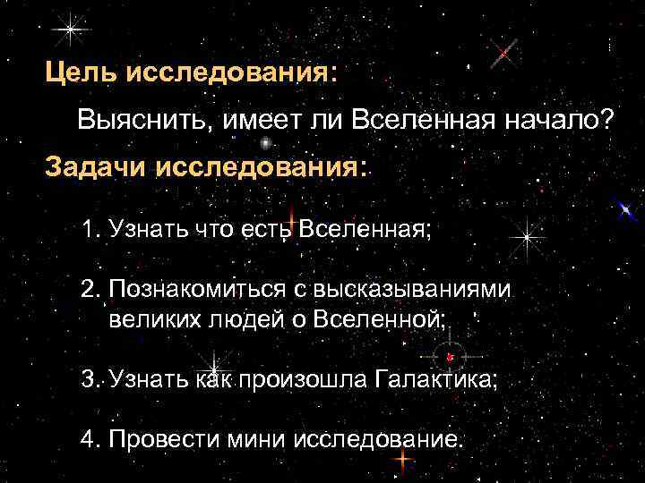 Цель исследования: Выяснить, имеет ли Вселенная начало? Задачи исследования: 1. Узнать что есть Вселенная;