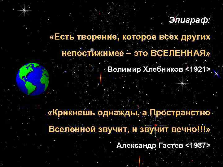 Эпиграф: «Есть творение, которое всех других непостижимее – это ВСЕЛЕННАЯ» Велимир Хлебников <1921> «Крикнешь