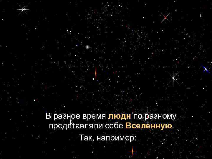 В разное время люди по разному представляли себе Вселенную. Так, например: 