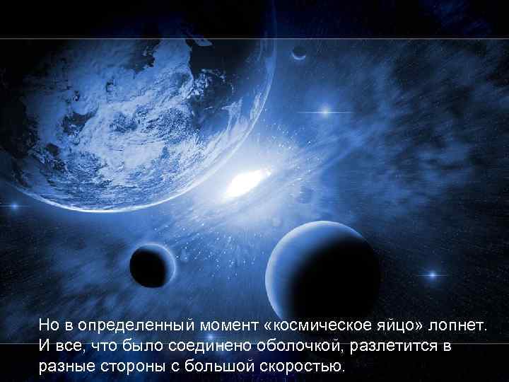 Но в определенный момент «космическое яйцо» лопнет. И все, что было соединено оболочкой, разлетится