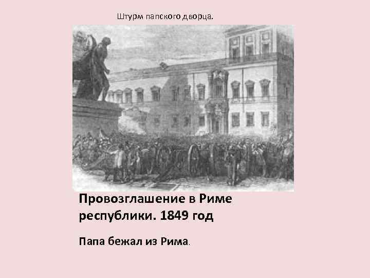 Штурм папского дворца. Провозглашение в Риме республики. 1849 год Папа бежал из Рима. 