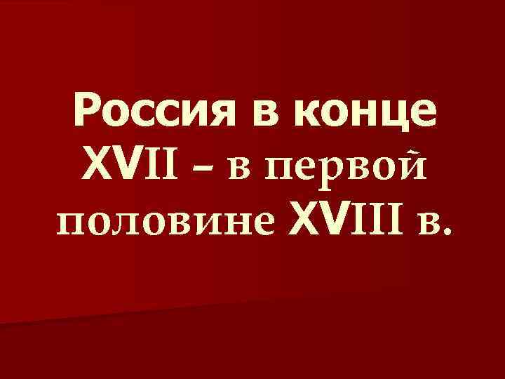 Россия в конце XVII – в первой половине XVIII в. 